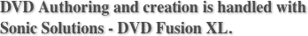 DVD Authoring and creation is handled with
Sonic Solutions - DVD Fusion XL.