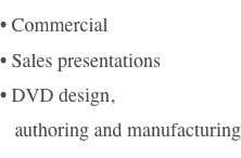 • Broadcast 
• Commercial
• Sales presentations
• DVD design,
   authoring and manufacturing